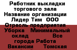 Работник выкладки торгового зала › Название организации ­ Лидер Тим, ООО › Отрасль предприятия ­ Уборка › Минимальный оклад ­ 28 050 - Все города Работа » Вакансии   . Томская обл.,Северск г.